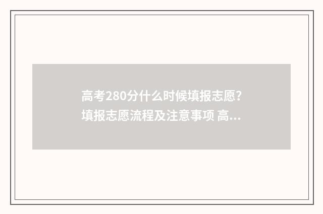 高考280分什么时候填报志愿？填报志愿流程及注意事项 高考280分什么水平