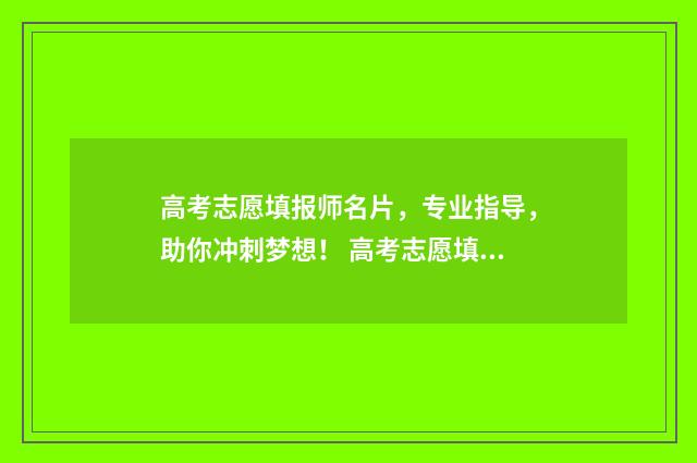 高考志愿填报师名片，专业指导，助你冲刺梦想！ 高考志愿填报师简介