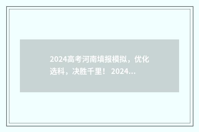 2024高考河南填报模拟，优化选科，决胜千里！ 2024高考河南填报志愿