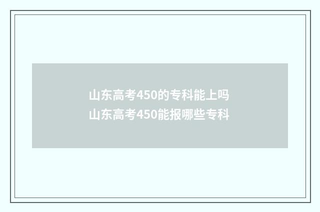 山东高考450的专科能上吗 山东高考450能报哪些专科