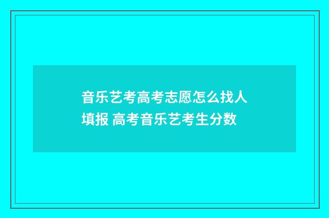 音乐艺考高考志愿怎么找人填报 高考音乐艺考生分数