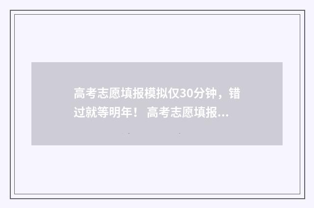 高考志愿填报模拟仅30分钟，错过就等明年！ 高考志愿填报模拟填报系统官网入口