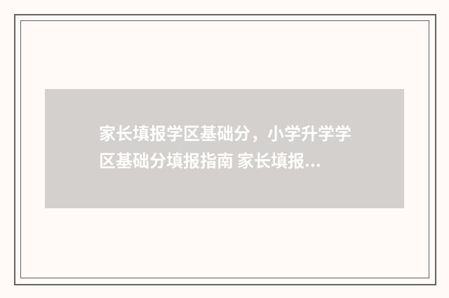 家长填报学区基础分，小学升学学区基础分填报指南 家长填报学区基层怎么填