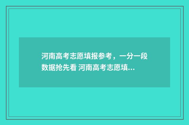 河南高考志愿填报参考，一分一段数据抢先看 河南高考志愿填报后如何查询状态