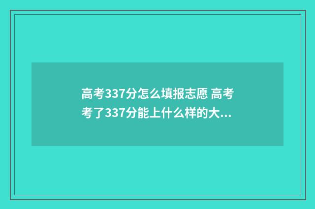 高考337分怎么填报志愿 高考考了337分能上什么样的大学