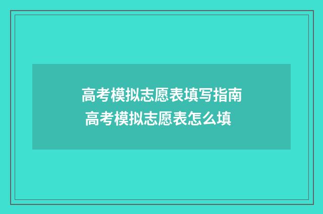 高考模拟志愿表填写指南 高考模拟志愿表怎么填