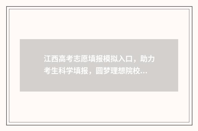 江西高考志愿填报模拟入口，助力考生科学填报，圆梦理想院校 江西高考志愿填报服务平台官网