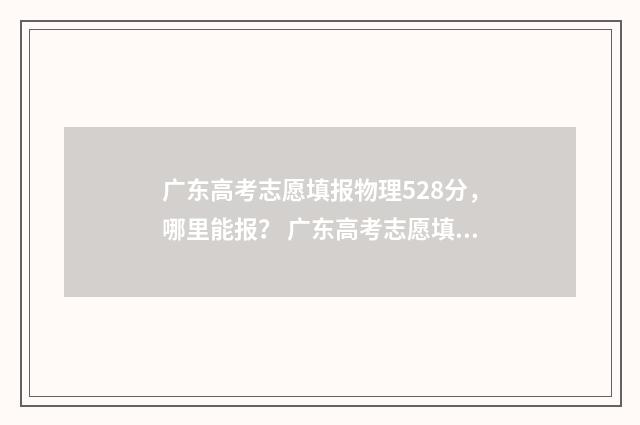 广东高考志愿填报物理528分，哪里能报？ 广东高考志愿填报指南电子版