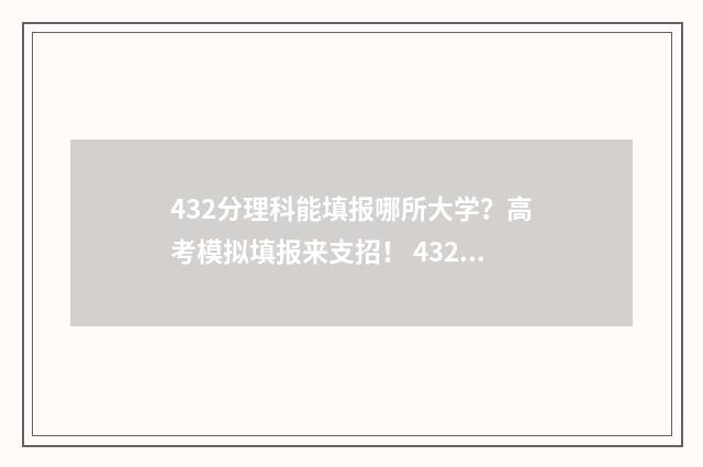 432分理科能填报哪所大学？高考模拟填报来支招！ 432分理科能填报什么专业