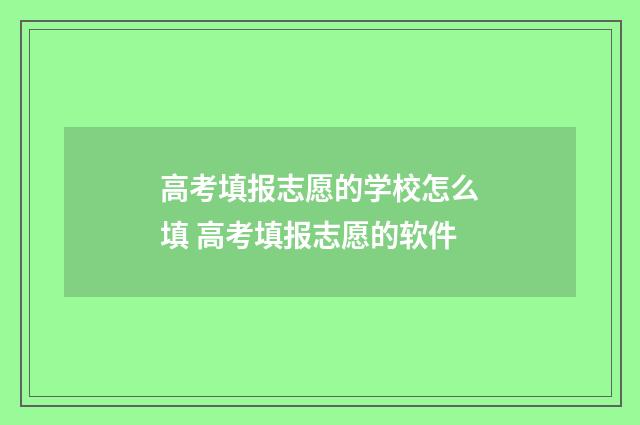 高考填报志愿的学校怎么填 高考填报志愿的软件
