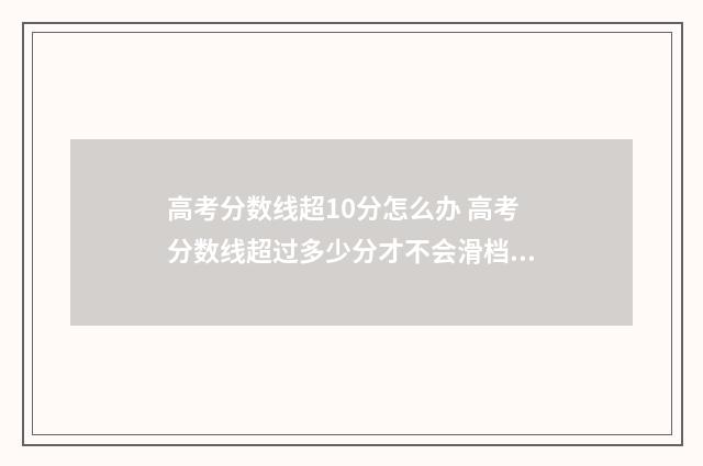 高考分数线超10分怎么办 高考分数线超过多少分才不会滑档了