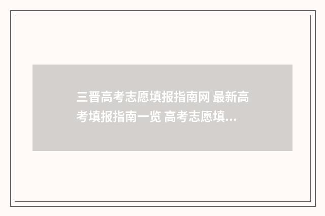 三晋高考志愿填报指南网 最新高考填报指南一览 高考志愿填报山西