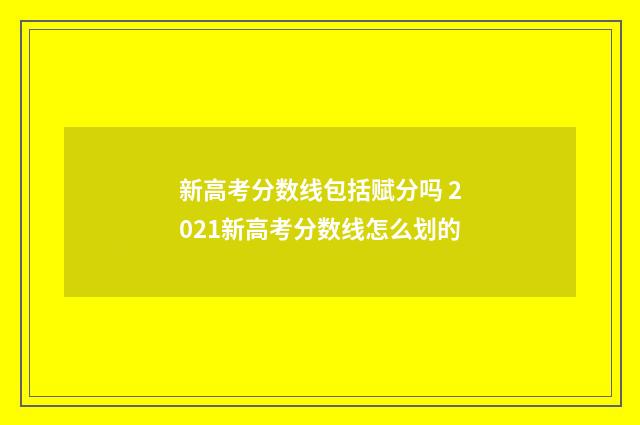 新高考分数线包括赋分吗 2021新高考分数线怎么划的
