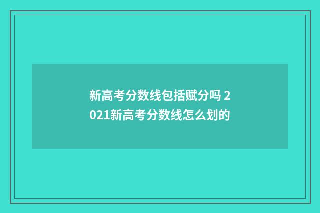 新高考分数线包括赋分吗 2021新高考分数线怎么划的