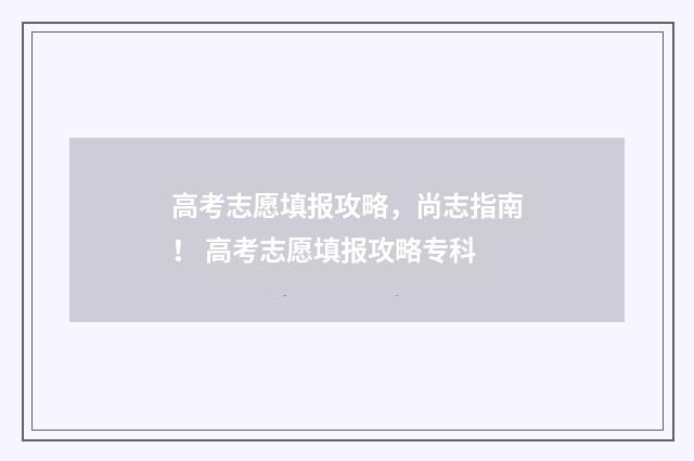 高考志愿填报攻略，尚志指南！ 高考志愿填报攻略专科