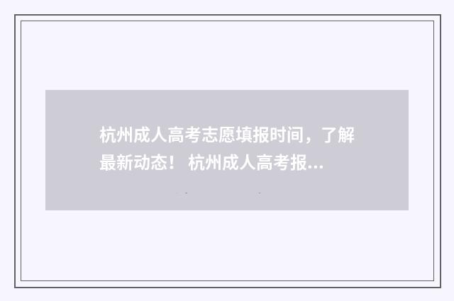 杭州成人高考志愿填报时间，了解最新动态！ 杭州成人高考报名条件