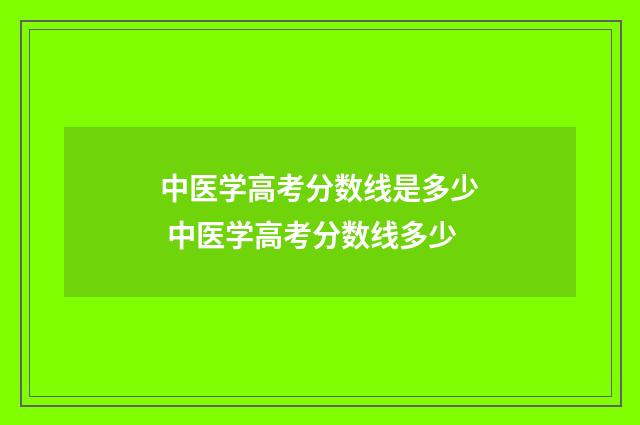 中医学高考分数线是多少 中医学高考分数线多少