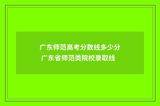 广东师范高考分数线多少分 广东省师范类院校录取线