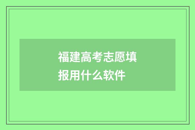 福建高考志愿填报用什么软件