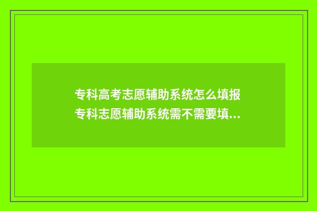 专科高考志愿辅助系统怎么填报 专科志愿辅助系统需不需要填?