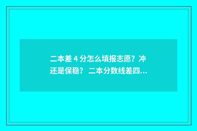 二本差 4 分怎么填报志愿？冲还是保稳？ 二本分数线差四分怎么办