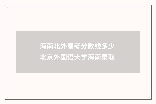 海南北外高考分数线多少 北京外国语大学海南录取