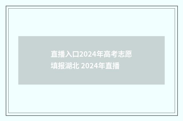 直播入口2024年高考志愿填报湖北 2024年直播