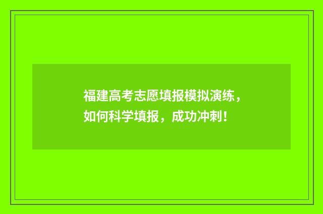 福建高考志愿填报模拟演练，如何科学填报，成功冲刺！
