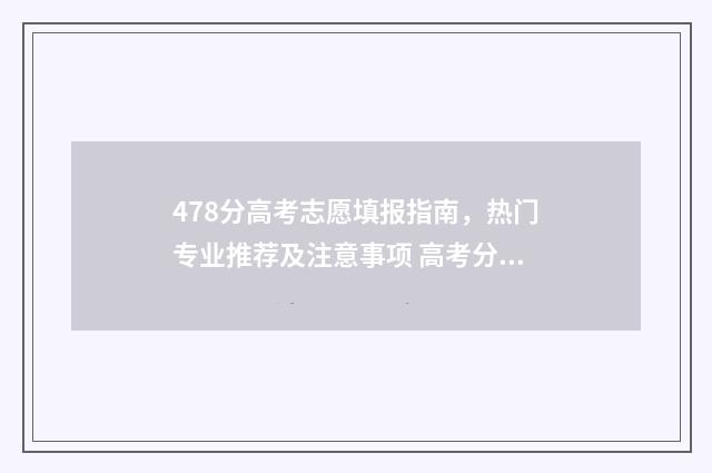 478分高考志愿填报指南，热门专业推荐及注意事项 高考分数487
