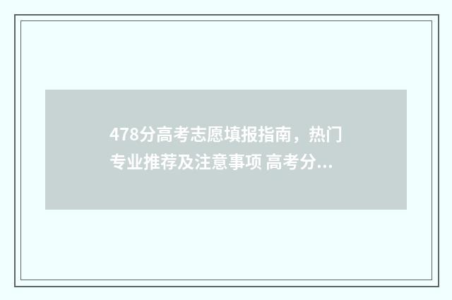 478分高考志愿填报指南，热门专业推荐及注意事项 高考分数487