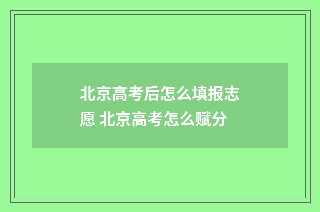 北京高考后怎么填报志愿 北京高考怎么赋分