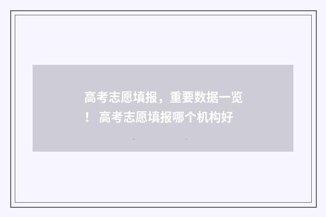 高考志愿填报，重要数据一览！ 高考志愿填报哪个机构好