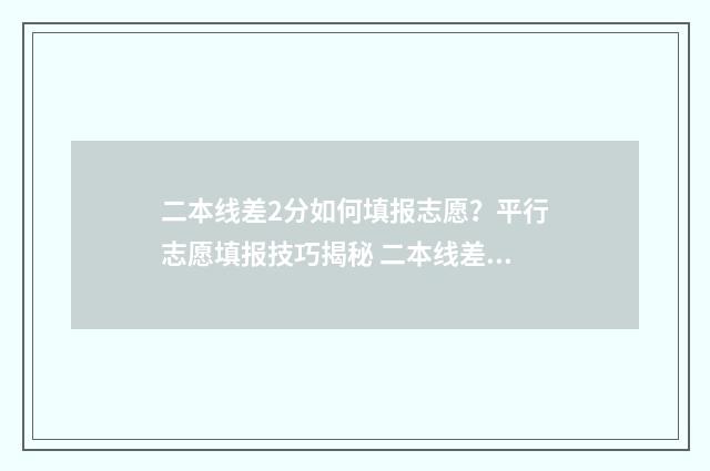 二本线差2分如何填报志愿？平行志愿填报技巧揭秘 二本线差两分怎么办