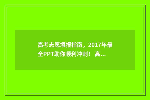 高考志愿填报指南，2017年最全PPT助你顺利冲刺！ 高考志愿填报技巧