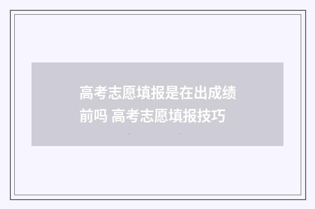高考志愿填报是在出成绩前吗 高考志愿填报技巧