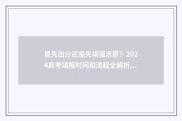 是先出分还是先填报志愿？2024高考填报时间和流程全解析 是先出分还是先出分数线