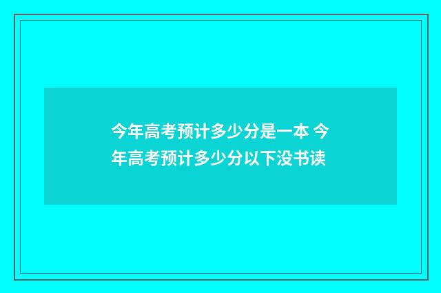 今年高考预计多少分是一本 今年高考预计多少分以下没书读