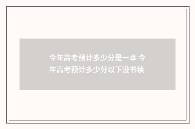 今年高考预计多少分是一本 今年高考预计多少分以下没书读