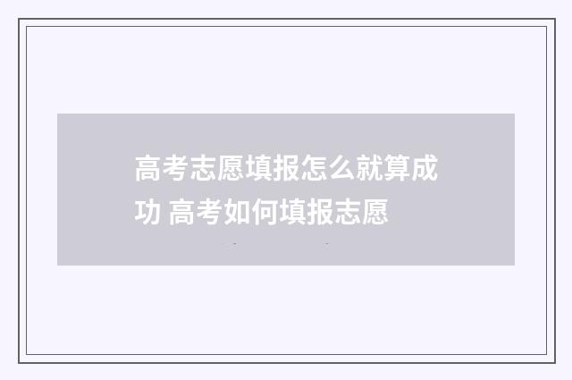 高考志愿填报怎么就算成功 高考如何填报志愿
