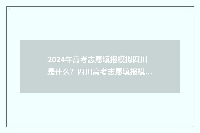 2024年高考志愿填报模拟四川是什么？四川高考志愿填报模拟解析 2024年高考报志愿指南