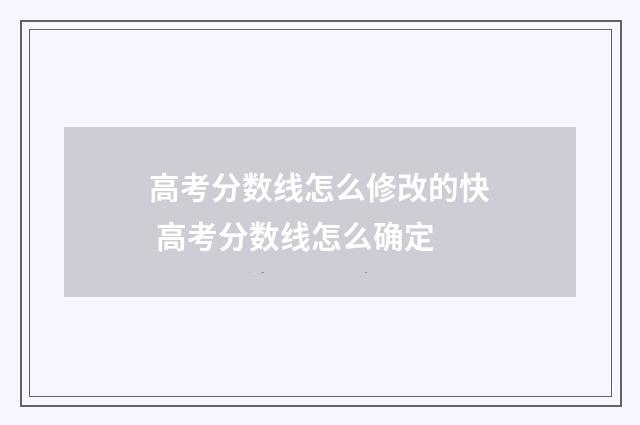 高考分数线怎么修改的快 高考分数线怎么确定