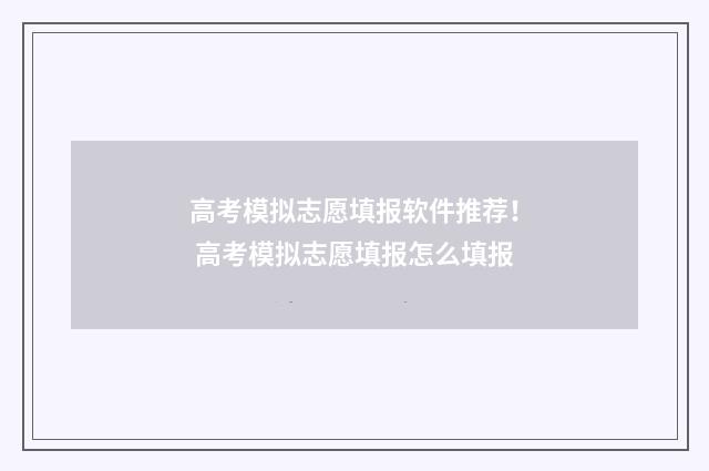 高考模拟志愿填报软件推荐！ 高考模拟志愿填报怎么填报