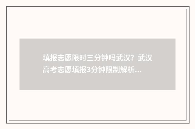 填报志愿限时三分钟吗武汉？武汉高考志愿填报3分钟限制解析 填报志愿限时三天怎么办