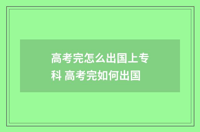 高考完怎么出国上专科 高考完如何出国