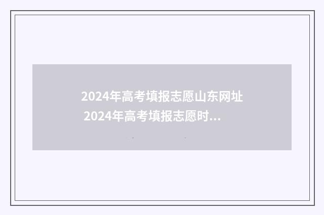 2024年高考填报志愿山东网址 2024年高考填报志愿时间