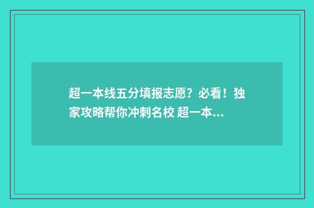 超一本线五分填报志愿？必看！独家攻略帮你冲刺名校 超一本线5分能上什么大学