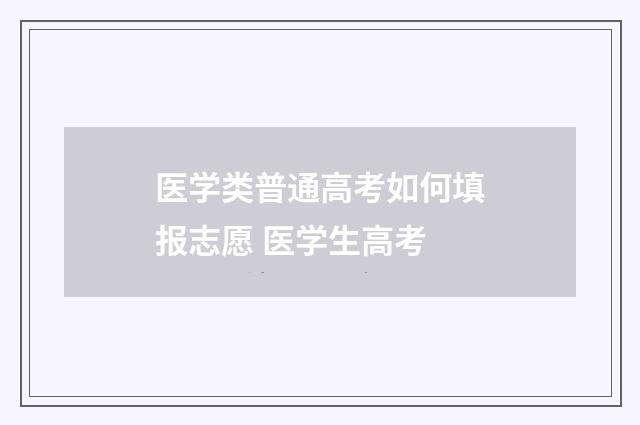 医学类普通高考如何填报志愿 医学生高考