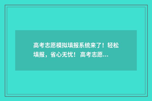 高考志愿模拟填报系统来了！轻松填报，省心无忧！ 高考志愿模拟填报系统怎么填过程