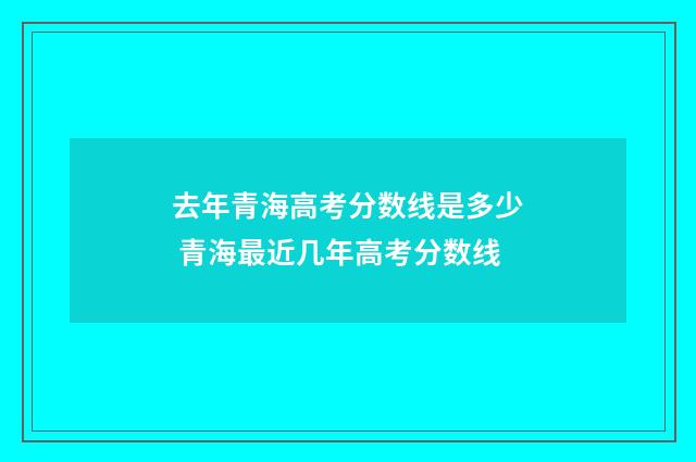 去年青海高考分数线是多少 青海最近几年高考分数线