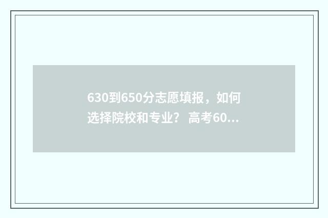 630到650分志愿填报，如何选择院校和专业？ 高考60个志愿怎么录取呢